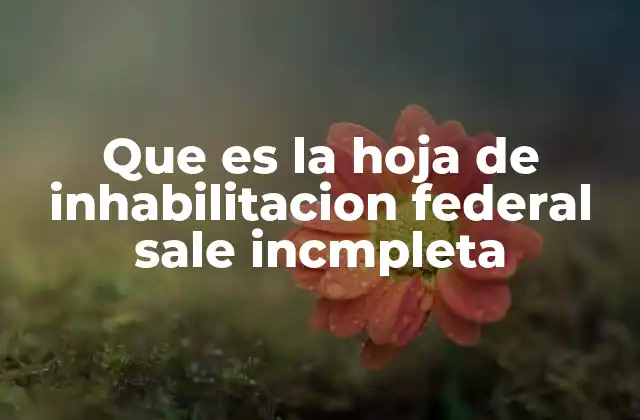 Que es la Hoja de Inhabilitacion Federal Sale Incmpleta