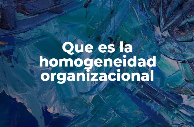 Que es la Homogeneidad Organizacional 2 La importancia de la cohesión interna