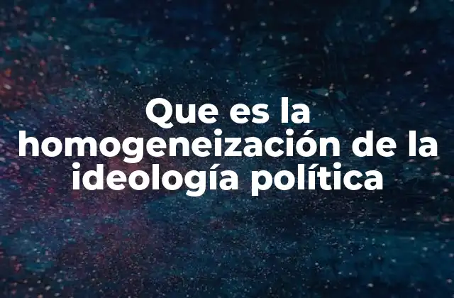 Que es la Homogeneización de la Ideología Política