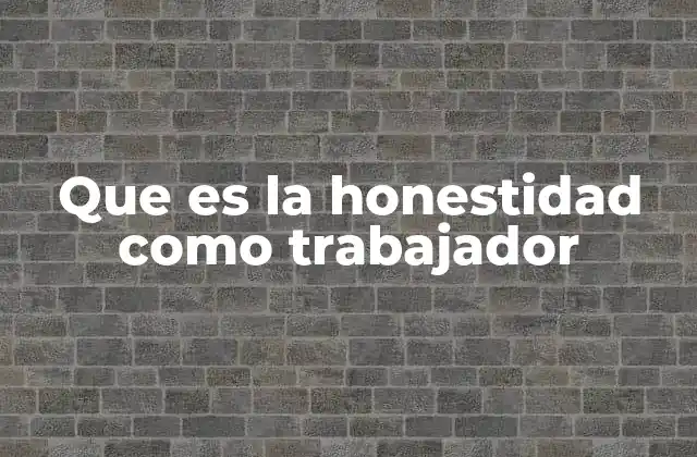 Que es la Honestidad como Trabajador