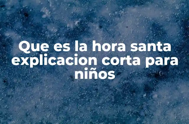 Que es la Hora Santa Explicacion Corta para Niños