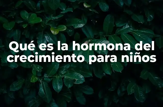 Qué es la Hormona Del Crecimiento para Niños