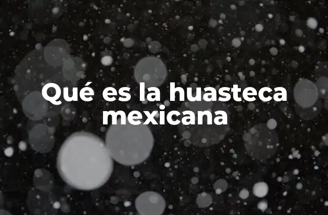 Qué es la Huasteca Mexicana