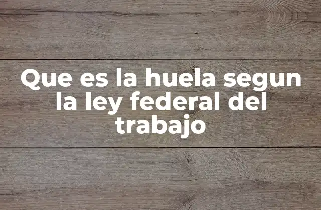 Que es la Huela Segun la Ley Federal Del Trabajo