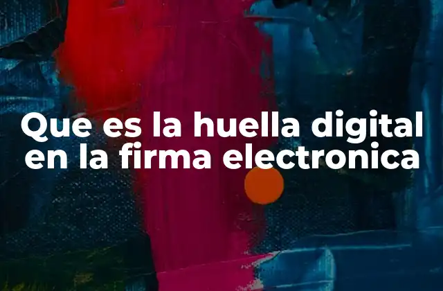 Que es la Huella Digital en la Firma Electronica