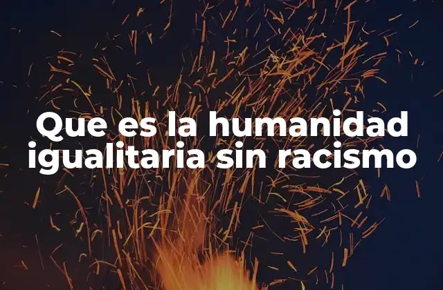 Que es la Humanidad Igualitaria sin Racismo