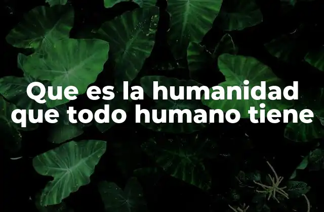 Que es la Humanidad que Todo Humano Tiene