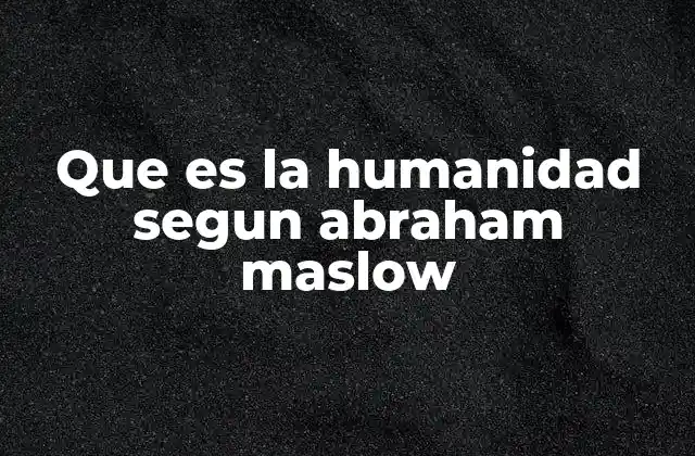 La visión de Maslow sobre el ser humano como un todo integrado