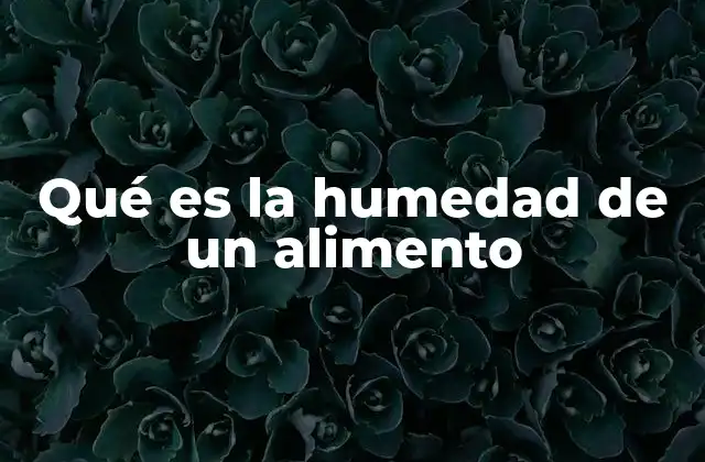 Qué es la Humedad de un Alimento