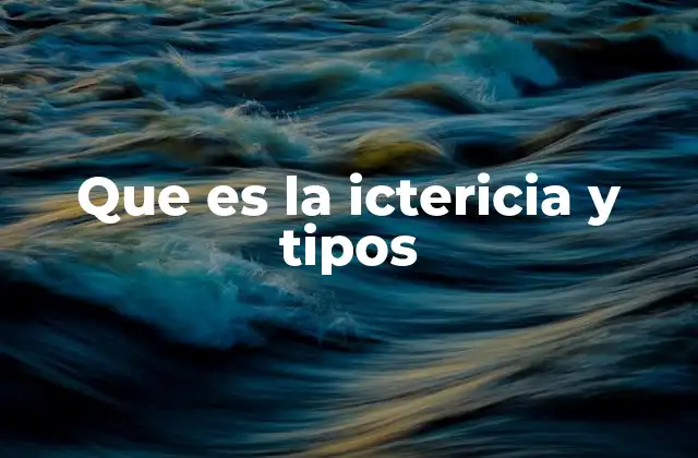 Que es la Ictericia y Tipos 2 Causas y mecanismos detrás de la ictericia