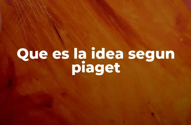 Que es la Idea Segun Piaget
