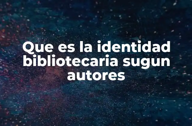 Que es la Identidad Bibliotecaria Sugun Autores