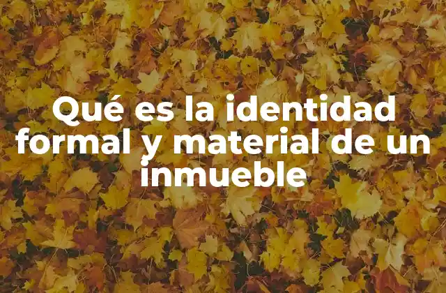 Qué es la Identidad Formal y Material de un Inmueble