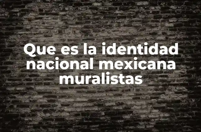 Que es la Identidad Nacional Mexicana Muralistas