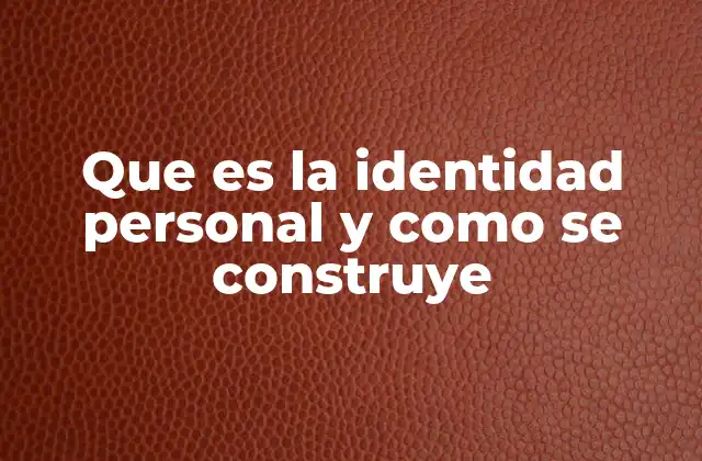 Que es la Identidad Personal y como Se Construye 2 Los factores que influyen en la identidad personal