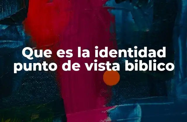 Que es la Identidad Punto de Vista Biblico