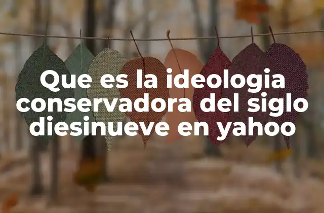 Que es la Ideologia Conservadora Del Siglo Diesinueve en Yahoo