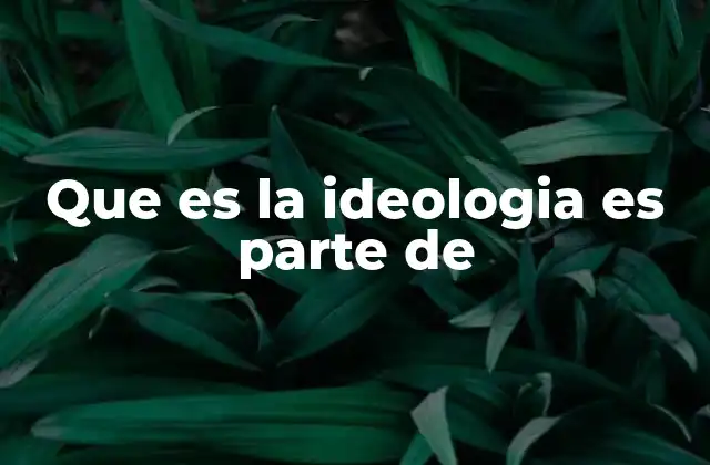 Que es la Ideologia es Parte de