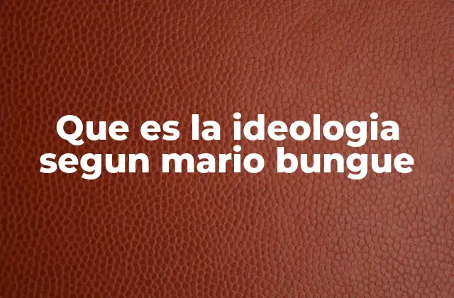Que es la Ideologia Segun Mario Bungue