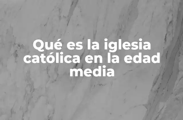 Qué es la Iglesia Católica en la Edad Media