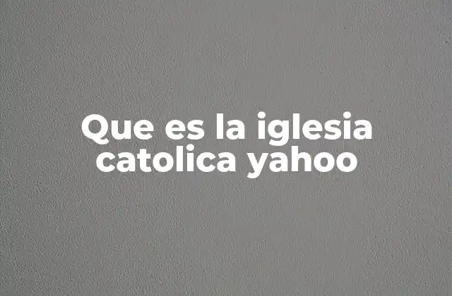 Que es la Iglesia Catolica Yahoo