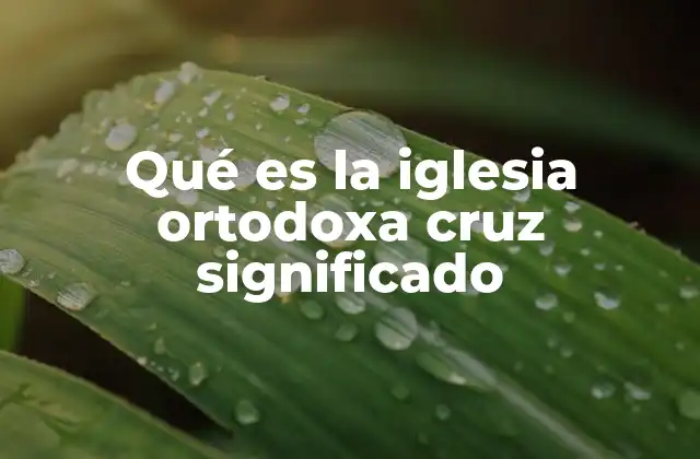 Qué es la Iglesia Ortodoxa Cruz Significado