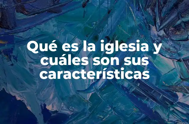 Qué es la Iglesia y Cuáles Son Sus Características