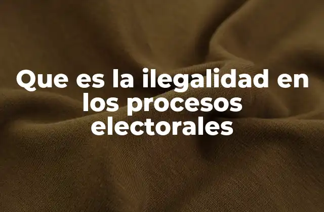 Que es la Ilegalidad en los Procesos Electorales