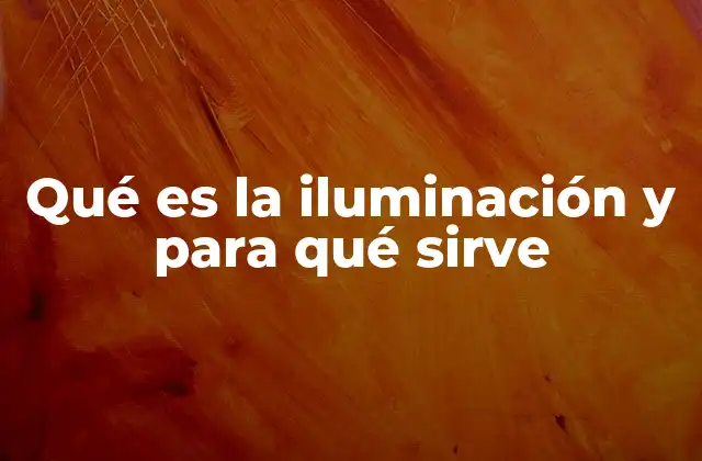 Qué es la Iluminación y para Qué Sirve