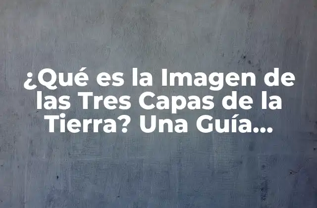 ¿qué es la Imagen de las Tres Capas de la Tierra? una Guía Completa