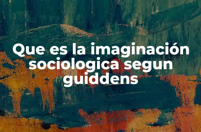 Que es la Imaginación Sociologica Segun Guiddens