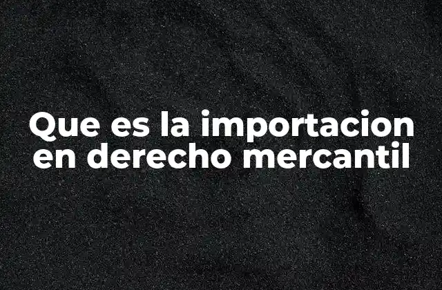 Que es la Importacion en Derecho Mercantil