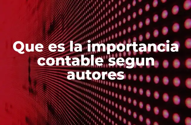 Que es la Importancia Contable Segun Autores 2 La relevancia de la contabilidad en el contexto empresarial
