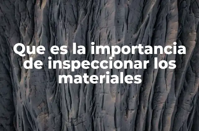 Que es la Importancia de Inspeccionar los Materiales