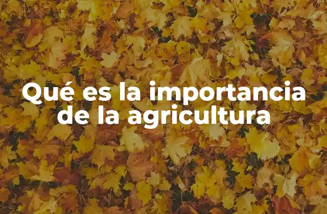 Qué es la Importancia de la Agricultura