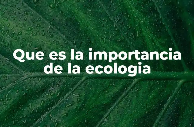 Que es la Importancia de la Ecologia