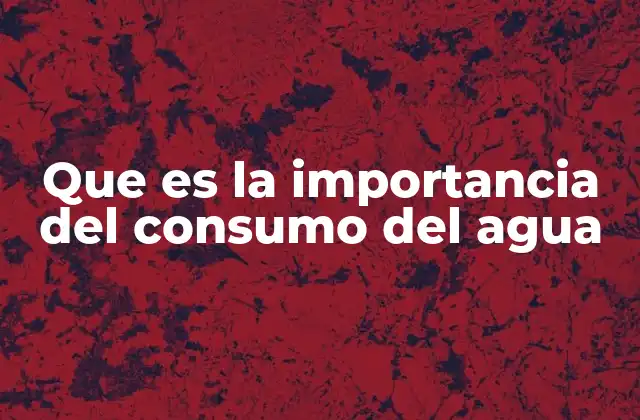 Que es la Importancia Del Consumo Del Agua