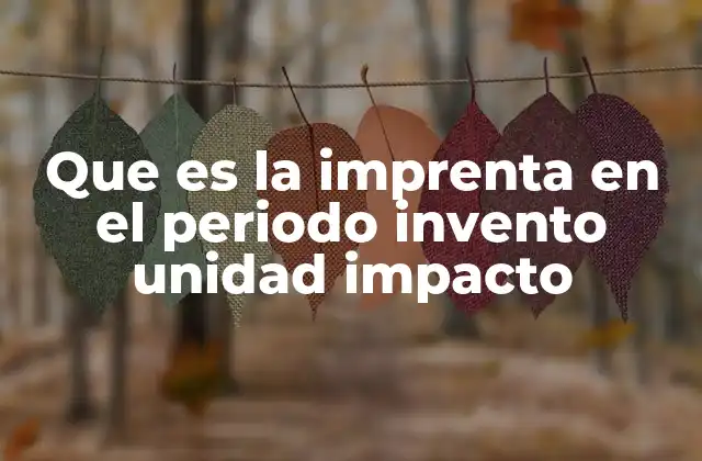 Que es la Imprenta en el Periodo Invento Unidad Impacto