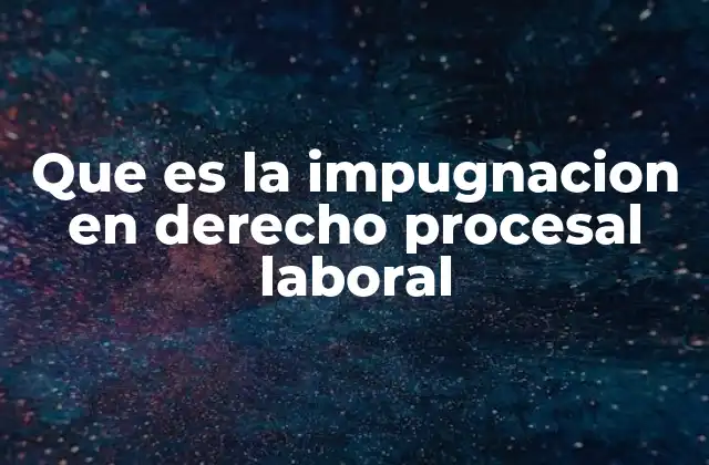 Que es la Impugnacion en Derecho Procesal Laboral 2 El rol de la impugnación en la protección de derechos laborales