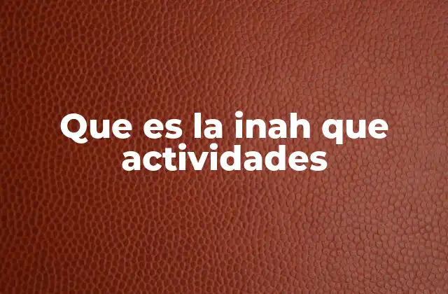 Que es la Inah que Actividades
