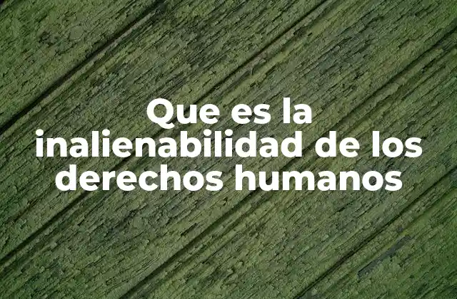 Que es la Inalienabilidad de los Derechos Humanos