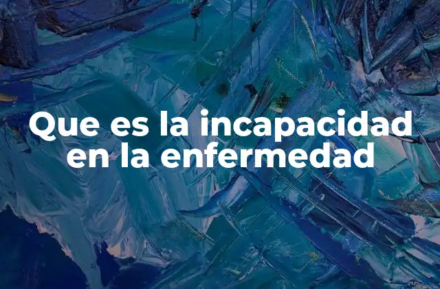 Que es la Incapacidad en la Enfermedad