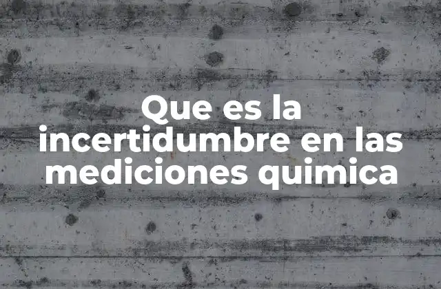 Que es la Incertidumbre en las Mediciones Quimica