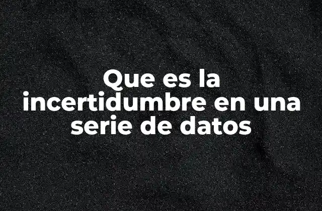 Que es la Incertidumbre en una Serie de Datos 2 La importancia de comprender la variabilidad en series de datos