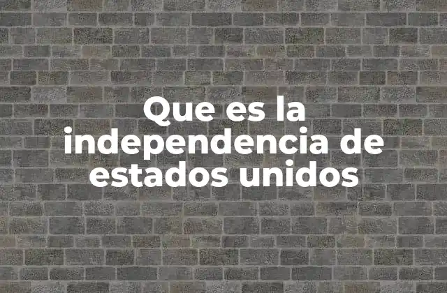 Que es la Independencia de Estados Unidos