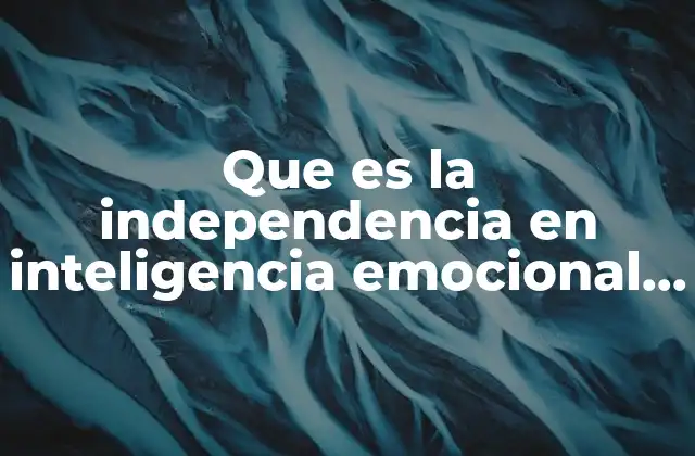 Que es la Independencia en Inteligencia Emocional como S Aplica