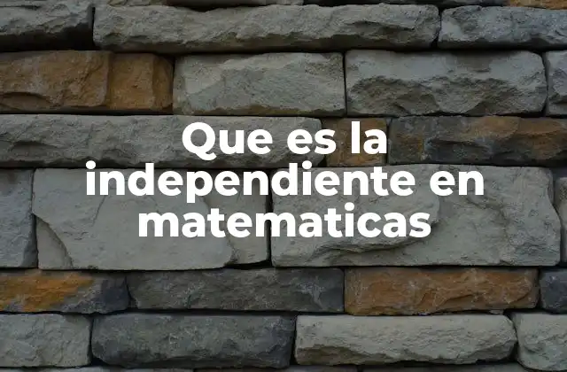 Que es la Independiente en Matematicas