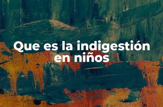 Que es la Indigestión en Niños
