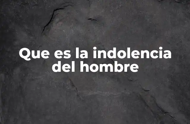Que es la Indolencia Del Hombre