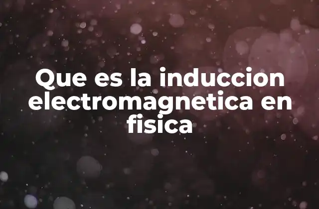 Que es la Induccion Electromagnetica en Fisica
